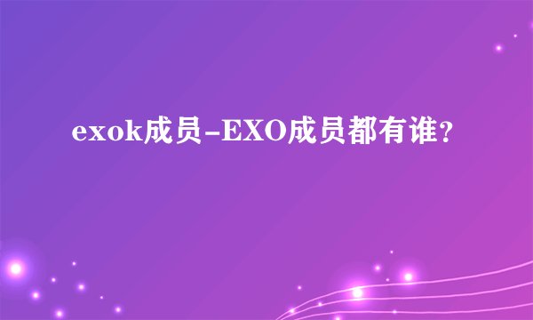 exok成员-EXO成员都有谁?