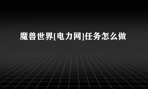 魔兽世界[电力网]任务怎么做