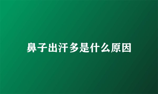 鼻子出汗多是什么原因