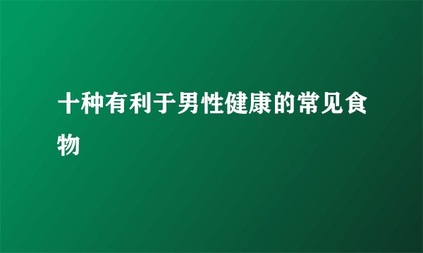 十种有利于男性健康的常见食物