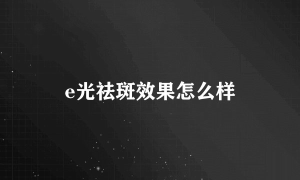 e光祛斑效果怎么样