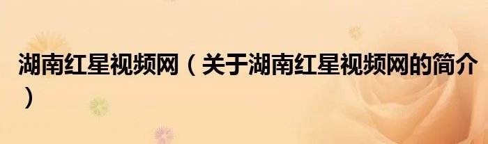 湖南红星视频网(关于湖南红星视频网的简介)