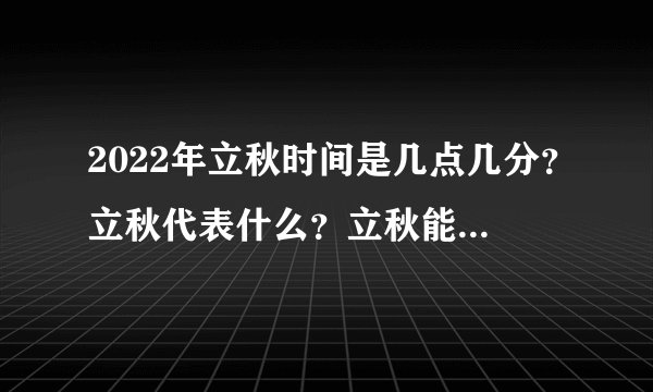 2022年立秋时间是几点几分？立秋代表什么？立秋能做什么？