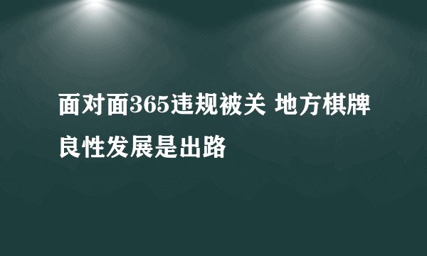 面对面365违规被关 地方棋牌良性发展是出路