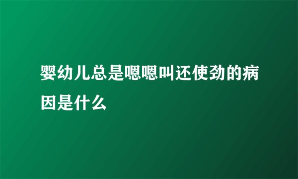 婴幼儿总是嗯嗯叫还使劲的病因是什么