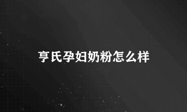 亨氏孕妇奶粉怎么样