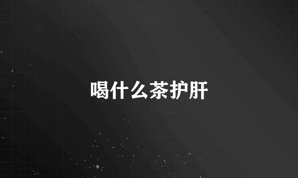 喝什么茶护肝