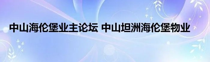 中山海伦堡业主论坛 中山坦洲海伦堡物业