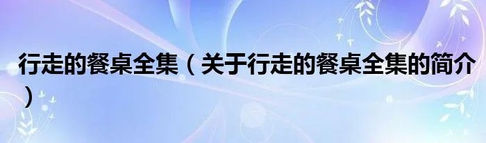 行走的餐桌全集（关于行走的餐桌全集的简介）