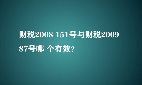 财税2008 151号与财税2009 87号哪 个有效?
