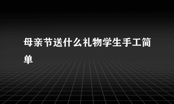 母亲节送什么礼物学生手工简单