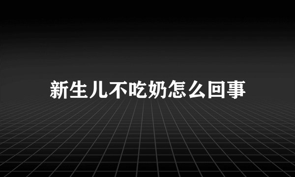 新生儿不吃奶怎么回事