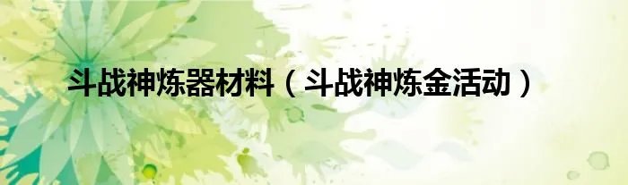 斗战神炼器材料（斗战神炼金活动）