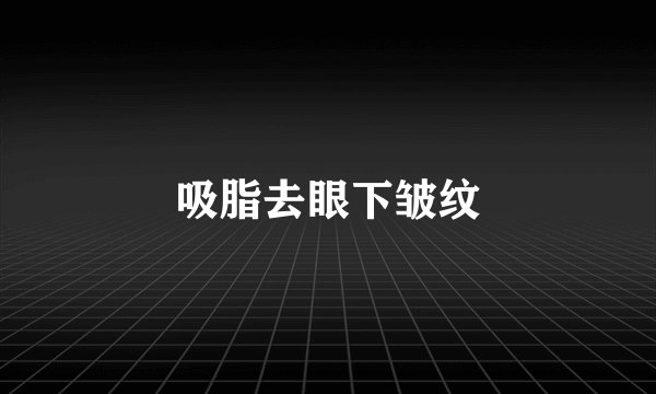 吸脂去眼下皱纹