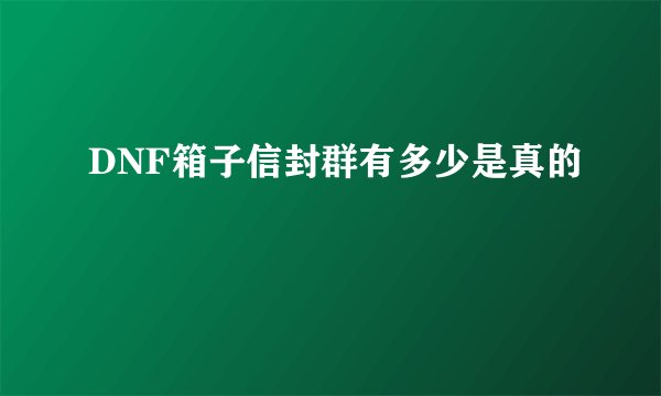 DNF箱子信封群有多少是真的