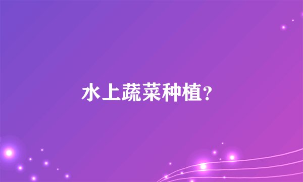 水上蔬菜种植？