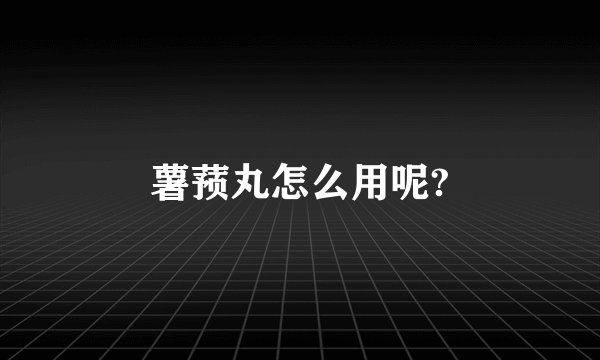 薯蓣丸怎么用呢?