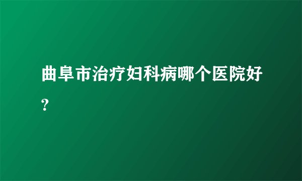 曲阜市治疗妇科病哪个医院好？