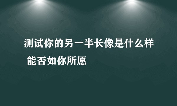 测试你的另一半长像是什么样 能否如你所愿
