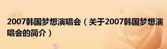 2007韩国梦想演唱会（关于2007韩国梦想演唱会的简介）
