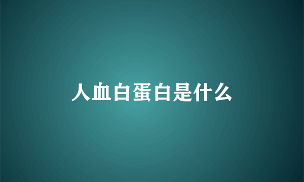 人血白蛋白是什么
