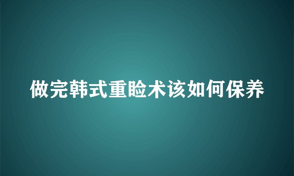 做完韩式重睑术该如何保养