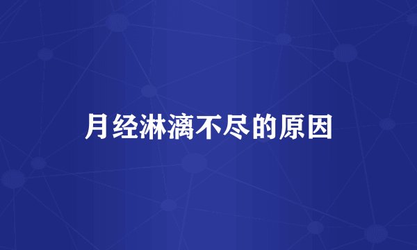 月经淋漓不尽的原因