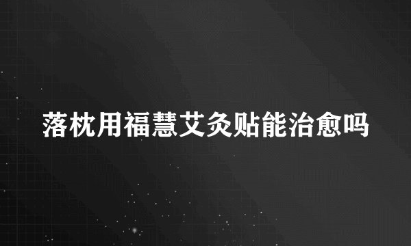 落枕用福慧艾灸贴能治愈吗