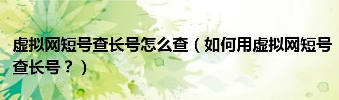 虚拟网短号查长号怎么查(如何用虚拟网短号查长号?)