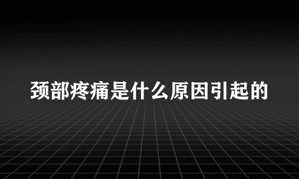 颈部疼痛是什么原因引起的