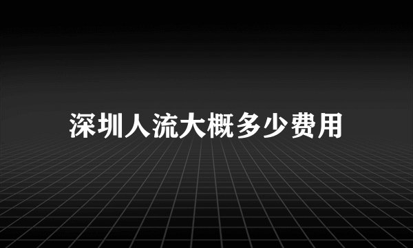 深圳人流大概多少费用