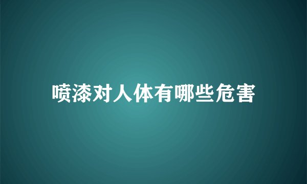 喷漆对人体有哪些危害