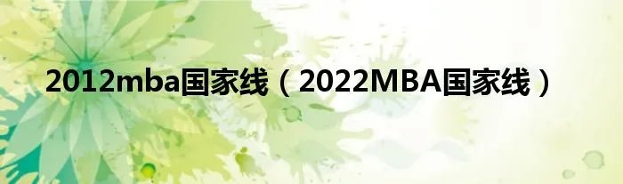 2012mba国家线（2022MBA国家线）
