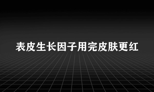 表皮生长因子用完皮肤更红