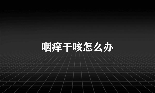咽痒干咳怎么办