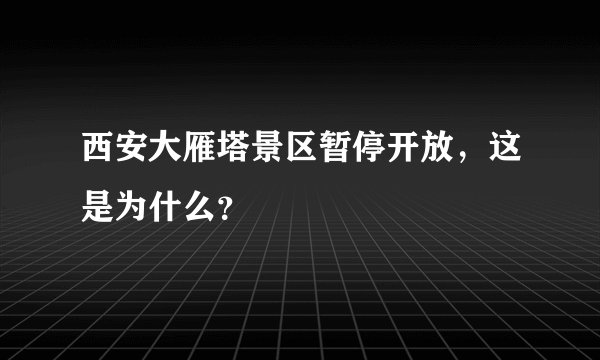 西安大雁塔景区暂停开放，这是为什么？