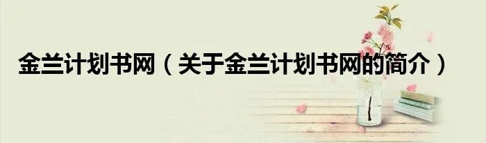 金兰计划书网(关于金兰计划书网的简介)