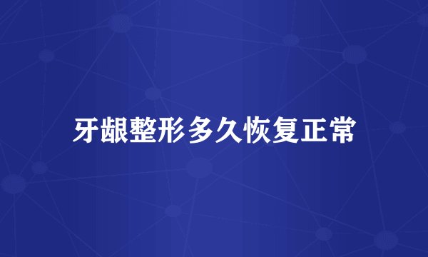 牙龈整形多久恢复正常