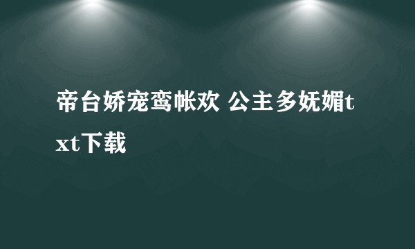帝台娇宠鸾帐欢 公主多妩媚txt下载