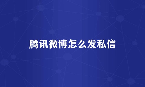 腾讯微博怎么发私信