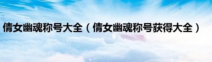 倩女幽魂称号大全（倩女幽魂称号获得大全）
