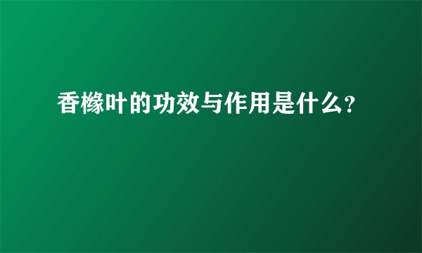 香橼叶的功效与作用是什么？