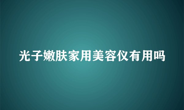光子嫩肤家用美容仪有用吗
