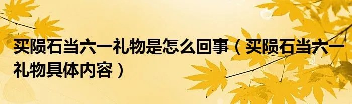 买陨石当六一礼物是怎么回事（买陨石当六一礼物具体内容）