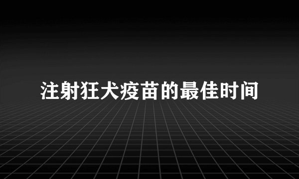 注射狂犬疫苗的最佳时间