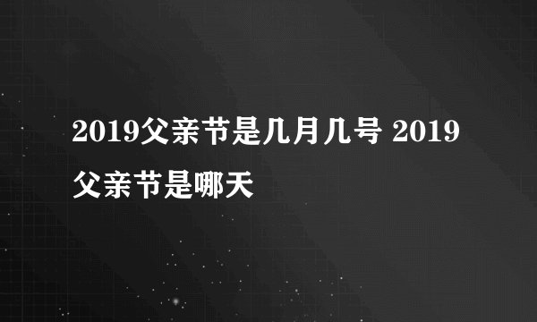 2019父亲节是几月几号 2019父亲节是哪天
