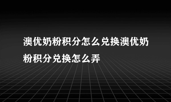 澳优奶粉积分怎么兑换澳优奶粉积分兑换怎么弄