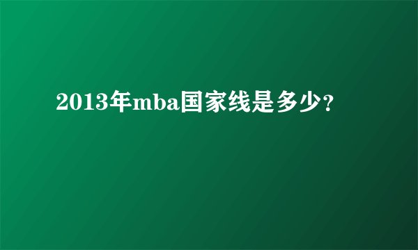 2013年mba国家线是多少？