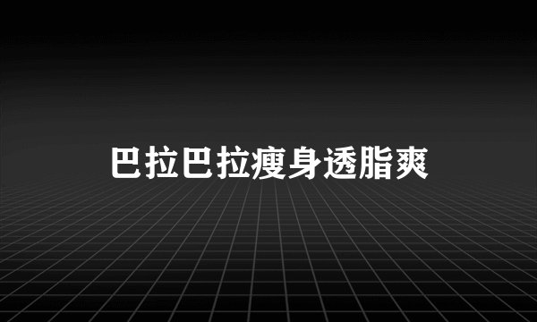 巴拉巴拉瘦身透脂爽