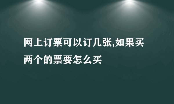 网上订票可以订几张,如果买两个的票要怎么买